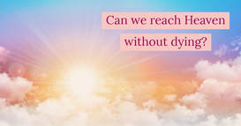 Can we reach heaven without dying?